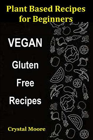 [fc7f1] %Read# #Online% Plant Based Recipes for Beginners: Vegan Gluten Free Recipes - Crystal Moore ^e.P.u.b%