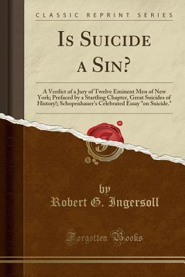 [a9f23] *F.u.l.l.^ ^D.o.w.n.l.o.a.d% Is Suicide a Sin?: A Verdict of a Jury of Twelve Eminent Men of New York; Prefaced by a Startling Chapter, Great Suicides of History!; Schopenhauer's Celebrated Essay on Suicide. (Classic Reprint) - Robert G. Ingersoll @P.D.F%
