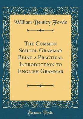 [5fc91] !R.e.a.d~ %O.n.l.i.n.e~ The Common School Grammar Being a Practical Introduction to English Grammar (Classic Reprint) - William Bentley Fowle ~PDF~