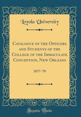 [8c35c] #Full^ !Download! Catalogue of the Officers and Students of the College of the Immaculate Conception, New Orleans: 1877-'78 (Classic Reprint) - Loyola University %ePub^