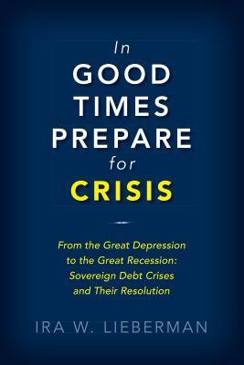 [a8948] ^Read# In Good Times Prepare for Crisis: From the Great Depression to the Great Recession: Sovereign Debt Crises and Their Resolution - Ira Lieberman !ePub#