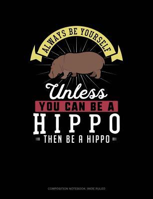 [358ab] ~F.u.l.l.~ #D.o.w.n.l.o.a.d% Always Be Yourself Unless You Can Be a Hippo Then Be a Hippo: Composition Notebook: Wide Ruled -  *ePub~