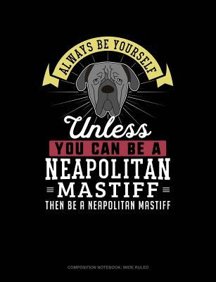 [4a2de] !Read# Always Be Yourself Unless You Can Be a Neapolitan Mastiff Then Be a Neapolitan Mastiff: Composition Notebook: Wide Ruled -  !e.P.u.b#