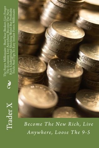 [2c162] !R.e.a.d# The Forex Millionaire: Bust Your Brokers Lies Forget The Economy Live Anywhere Become The New Rich Underground Shocking Weird But Profitable Tricks And Tips To Easy Instant Forex Millionaire: Become The New Rich, Live Anywhere, Loose The 9-5 - Trader X. ^ePub%