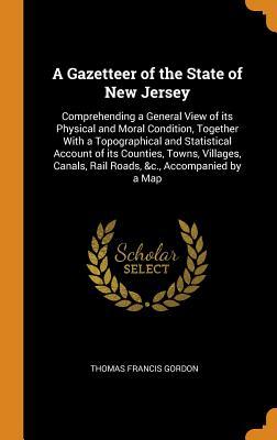 9c8e0] @D.o.w.n.l.o.a.d~ A Gazetteer of the State of New Jersey: Comprehending a General View of Its Physical and Moral Condition, Together with a Topographical and Statistical Account of Its Counties, Towns, Villages, Canals, Rail Roads, &c., Accompanied by a Map - Thomas Francis Gordon #e.P.u.b@