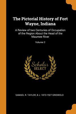 [fbd94] *F.u.l.l.* !D.o.w.n.l.o.a.d# The Pictorial History of Fort Wayne, Indiana: A Review of Two Centuries of Occupation of the Region about the Head of the Maumee River; Volume 2 - Samuel R Taylor !P.D.F@