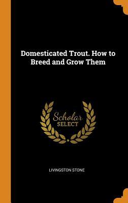 [856bc] ~F.u.l.l.# %D.o.w.n.l.o.a.d* Domesticated Trout. How to Breed and Grow Them - Livingston Stone ~ePub~
