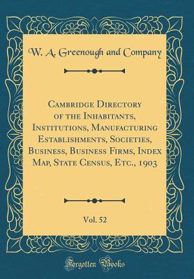 [752e6] !F.u.l.l.~ @D.o.w.n.l.o.a.d! Cambridge Directory of the Inhabitants, Institutions, Manufacturing Establishments, Societies, Business, Business Firms, Index Map, State Census, Etc., 1903, Vol. 52 (Classic Reprint) - W a Greenough and Company %ePub@