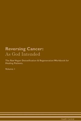 [d1799] ^R.e.a.d* Reversing Cancer: As God Intended The Raw Vegan Plant-Based Detoxification & Regeneration Workbook for Healing Patients. Volume 1 - Health Central ~PDF%