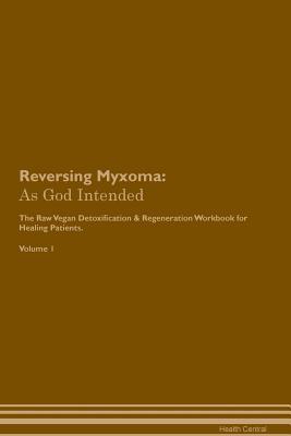 [d3961] ^R.e.a.d@ Reversing Myxoma: As God Intended The Raw Vegan Plant-Based Detoxification & Regeneration Workbook for Healing Patients. Volume 1 - Health Central ~ePub^