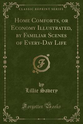 [39c05] ^F.u.l.l.~ ~D.o.w.n.l.o.a.d# Home Comforts, or Economy Illustrated, by Familiar Scenes of Every-Day Life (Classic Reprint) - Lillie Savery ~ePub!