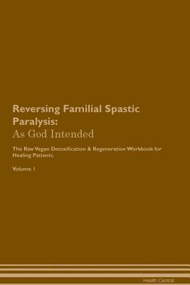 [592f9] %R.e.a.d# Reversing Familial Spastic Paralysis: As God Intended The Raw Vegan Plant-Based Detoxification & Regeneration Workbook for Healing Patients. Volume 1 - Health Central @e.P.u.b#