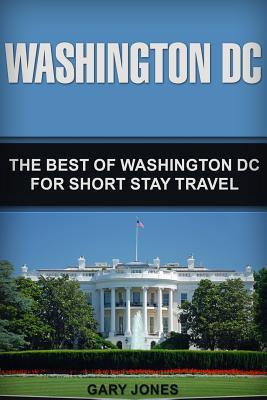 [e09aa] #R.e.a.d% Washington DC: The Best of Washington DC for Short Stay Travel - Gary Jones ~PDF@