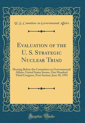 df757] !D.o.w.n.l.o.a.d# Evaluation of the U. S. Strategic Nuclear Triad: Hearing Before the Committee on Governmental Affairs, United States Senate, One Hundred Third Congress, First Session, June 10, 1993 (Classic Reprint) - U.S. Committee on Governmental Affairs ^e.P.u.b#