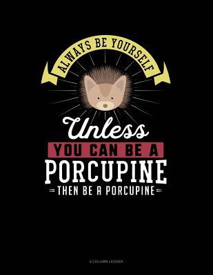 d4c9d] %D.o.w.n.l.o.a.d* Always Be Yourself Unless You Can Be a Porcupine Then Be a Porcupine: 4 Column Ledger -  #PDF@