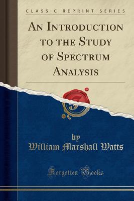 [030c6] ~Download~ An Introduction to the Study of Spectrum Analysis (Classic Reprint) - William Marshall Watts *ePub!