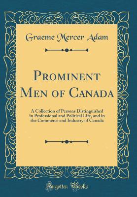 [a6a24] #F.u.l.l.! #D.o.w.n.l.o.a.d* Prominent Men of Canada: A Collection of Persons Distinguished in Professional and Political Life, and in the Commerce and Industry of Canada (Classic Reprint) - Graeme Mercer Adam *ePub%