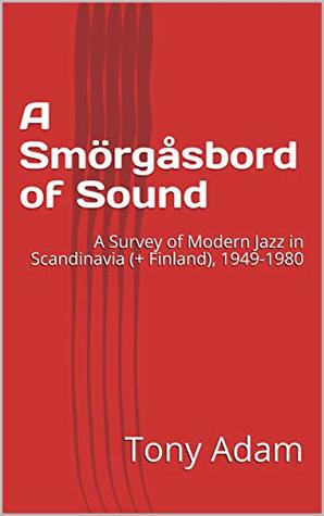 [1e2da] ~R.e.a.d* A Smörgåsbord of Sound: A Survey of Modern Jazz in Scandinavia (  Finland), 1949-1980 - Tony Adam ^PDF@