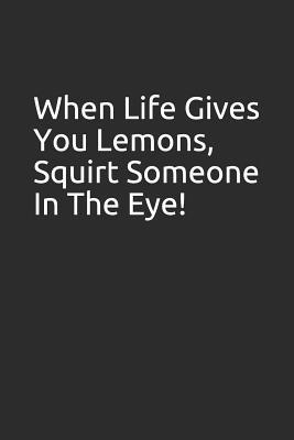 [981af] ~Full@ ~Download@ When Life Gives You Lemons, Squirt Someone in the Eye!: Blank Lined Notebook/Journal Makes the Perfect Gag Gift for Friends, Coworkers and Bosses. - Tm Books %P.D.F#