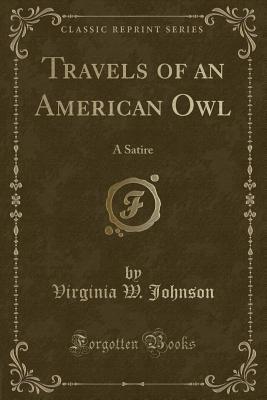 [968c2] @R.e.a.d~ Travels of an American Owl: A Satire (Classic Reprint) - Virginia Wales Johnson *ePub!
