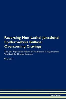 [c62d4] *R.e.a.d^ ^O.n.l.i.n.e% Reversing Non-Lethal Junctional Epidermolysis Bullosa: Overcoming Cravings The Raw Vegan Plant-Based Detoxification & Regeneration Workbook for Healing Patients.Volume 3 - Health Central %ePub^
