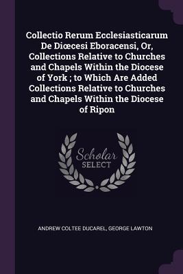 [3acdb] !Read# ~Online^ Collectio Rerum Ecclesiasticarum de Dioecesi Eboracensi, Or, Collections Relative to Churches and Chapels Within the Diocese of York; To Which Are Added Collections Relative to Churches and Chapels Within the Diocese of Ripon - Andrew Coltee Ducarel #e.P.u.b*