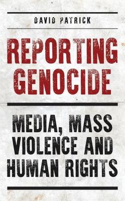 [b657f] ^R.e.a.d* Reporting Genocide: Media, Mass Violence and Human Rights - David Patrick !P.D.F*