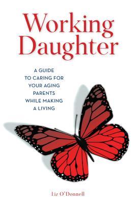0c032] %D.o.w.n.l.o.a.d* Working Daughter: A Guide to Caring for Your Aging Parents While Making a Living - Elizabeth O'Donnell *P.D.F@