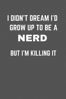 [95d67] ^F.u.l.l.^ #D.o.w.n.l.o.a.d% I Didn't Dream I'd Grow Up to Be a Nerd But I'm Killing It: Fun Novelty Notebook Gift -  ^P.D.F^