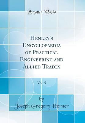 [dadf5] ~R.e.a.d* !O.n.l.i.n.e~ Henley's Encyclopaedia of Practical Engineering and Allied Trades, Vol. 5 (Classic Reprint) - Joseph Gregory Horner ~ePub%