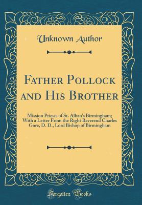 [e82bf] @R.e.a.d% #O.n.l.i.n.e* Father Pollock and His Brother: Mission Priests of St. Alban's Birmingham; With a Letter from the Right Reverend Charles Gore, D. D., Lord Bishop of Birmingham (Classic Reprint) - Unknown @ePub~