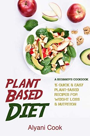 [cf7dc] ^Read# Plant-Based Diet - A Beginner's Cookbook: 15 Quick & Easy Plant-based Recipes for Weight Loss & Nutrition (Plant Based Life, Plant Based diet, Healthy, Vegan, Vegetarian, Green living) - Alyani Cook @ePub%