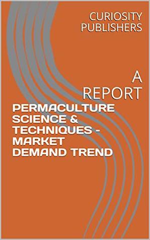 [d754a] #R.e.a.d! PERMACULTURE SCIENCE & TECHNIQUES – MARKET DEMAND TREND: A REPORT - CURIOSITY PUBLISHERS @ePub^