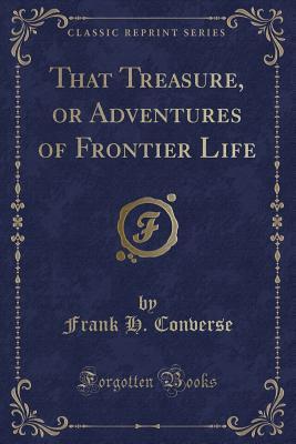 851e9] ^D.o.w.n.l.o.a.d* That Treasure, or Adventures of Frontier Life (Classic Reprint) - Frank H Converse !e.P.u.b#