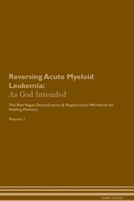 [ddc22] *Read~ Reversing Acute Myeloid Leukemia: As God Intended The Raw Vegan Plant-Based Detoxification & Regeneration Workbook for Healing Patients. Volume 1 - Health Central %P.D.F!