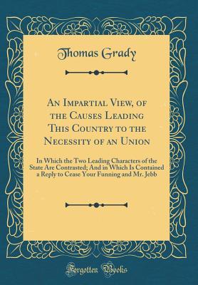 [5754c] ^R.e.a.d@ An Impartial View, of the Causes Leading This Country to the Necessity of an Union: In Which the Two Leading Characters of the State Are Contrasted; And in Which Is Contained a Reply to Cease Your Funning and Mr. Jebb (Classic Reprint) - Thomas Grady !e.P.u.b~