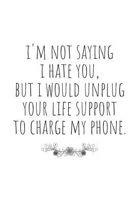 [ea66d] ~Read# ~Online! I'm Not Saying I Hate You, But I Would Unplug Your Life Support to Charge My Phone.: Blank Lined Writing Journal Notebook Diary 6x9 -  ~e.P.u.b*