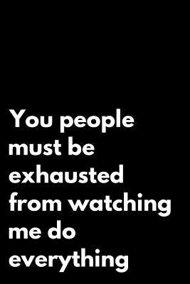[bf147] @R.e.a.d~ You People Must Be Exhausted from Watching Me Do Everything: 110-Page Funny Sarcastic Blank Lined Journal Makes Great Boss, Coworker or Manager Gift Idea - Topline Tree Press @P.D.F@