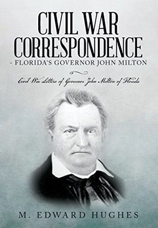 [83106] !Full! ^Download~ Civil War Correspondence of Florida's Governor John Milton: (Florida in the Civil War 1861-1865) - M Edward Hughes !PDF*