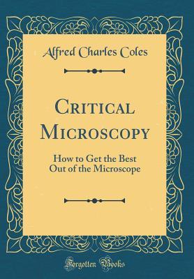 [c49f4] @Download@ Critical Microscopy: How to Get the Best Out of the Microscope (Classic Reprint) - Alfred Charles Coles !PDF~