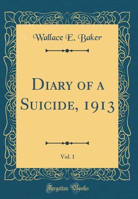 [10e41] @R.e.a.d! *O.n.l.i.n.e@ Diary of a Suicide, 1913, Vol. 1 (Classic Reprint) - Wallace E. Baker #P.D.F!