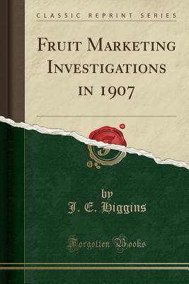 [e1182] @F.u.l.l.* ~D.o.w.n.l.o.a.d* Fruit Marketing Investigations in 1907 (Classic Reprint) - J E Higgins *P.D.F^