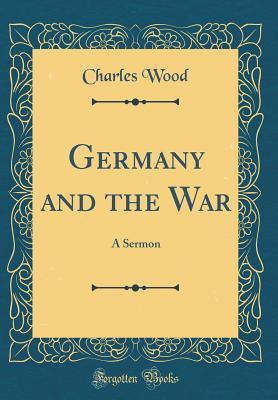 [f0763] %F.u.l.l.% %D.o.w.n.l.o.a.d^ Germany and the War: A Sermon (Classic Reprint) - Charles Wood !PDF^