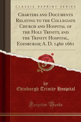 [54336] #Full^ ~Download# Charters and Documents Relating to the Collegiate Church and Hospital of the Holy Trinity, and the Trinity Hospital, Edinburgh; A. D. 1460 1661 (Classic Reprint) - Edinburgh Trinity Hospital %P.D.F@