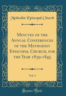 [dad88] !Read~ Minutes of the Annual Conferences of the Methodist Episcopal Church, for the Year 1839-1845, Vol. 3 (Classic Reprint) - Methodist Episcopal Church ^e.P.u.b^