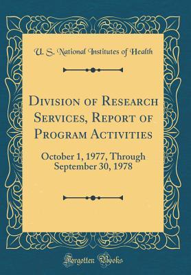 [ad791] !Read% Division of Research Services, Report of Program Activities: October 1, 1977, Through September 30, 1978 (Classic Reprint) - U S National Institutes of Health ^ePub%