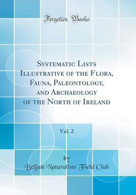 a7be1] !D.o.w.n.l.o.a.d# Systematic Lists Illustrative of the Flora, Fauna, Paleontology, and Archaeology of the North of Ireland, Vol. 2 (Classic Reprint) - Belfast Naturalists' Field Club #P.D.F~