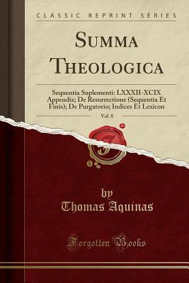 [1dce1] ~R.e.a.d^ Summa Theologica, Vol. 8: Sequentia Suplementi: LXXXII-XCIX Appendix; de Resurrectione (Sequentia Et Finis); de Purgatorio; Indices Et Lexicon (Classic Reprint) - Thomas Aquinas #P.D.F^