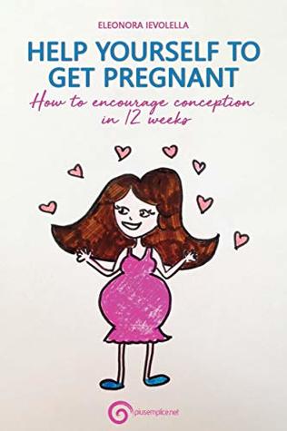 [0cea1] @R.e.a.d~ HELP YOURSELF TO GET PREGNANT: How to encourage conception in 12 weeks - eleonora ievolella !PDF~