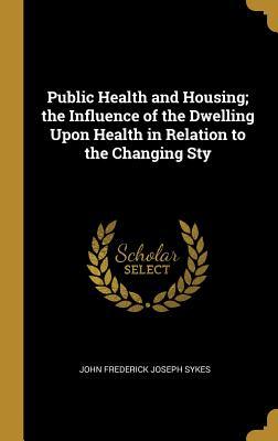 [060c5] ^R.e.a.d# Public Health and Housing; The Influence of the Dwelling Upon Health in Relation to the Changing Sty - John Frederick Joseph Sykes #PDF^